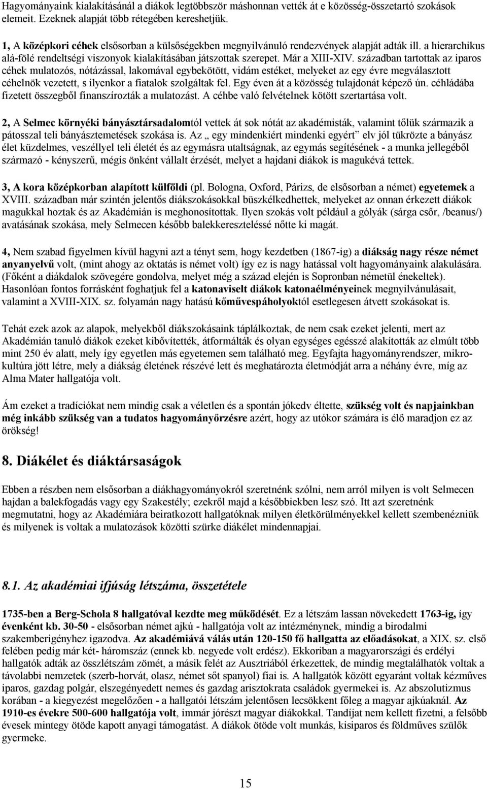 században tartottak az iparos céhek mulatozós, nótázással, lakomával egybekötött, vidám estéket, melyeket az egy évre megválasztott céhelnök vezetett, s ilyenkor a fiatalok szolgáltak fel.