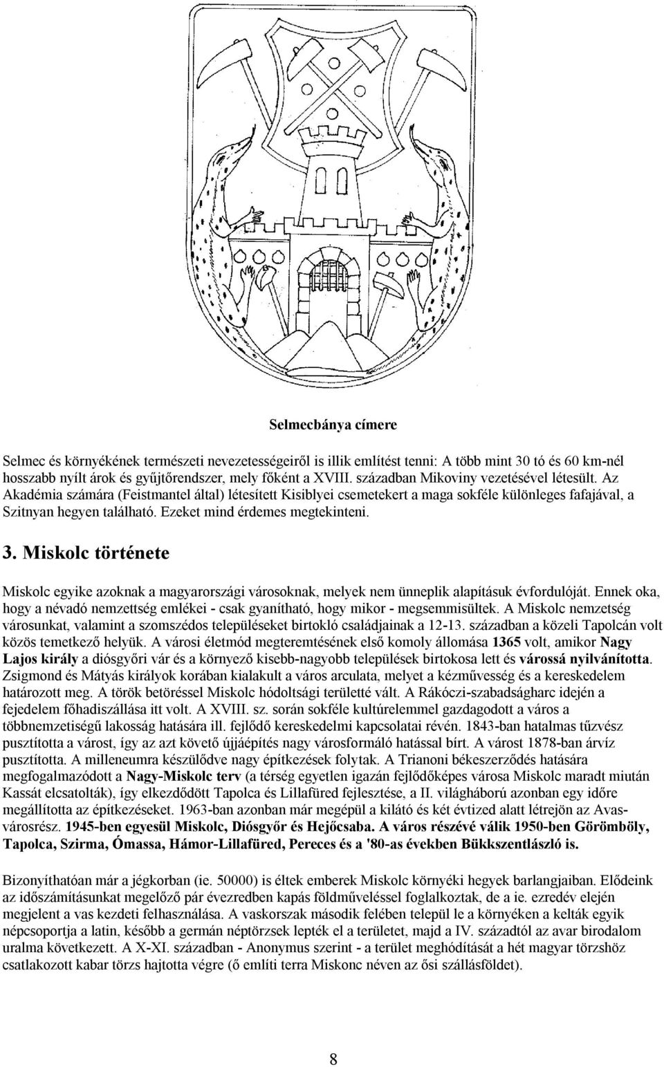 Ezeket mind érdemes megtekinteni. 3. Miskolc története Miskolc egyike azoknak a magyarországi városoknak, melyek nem ünneplik alapításuk évfordulóját.
