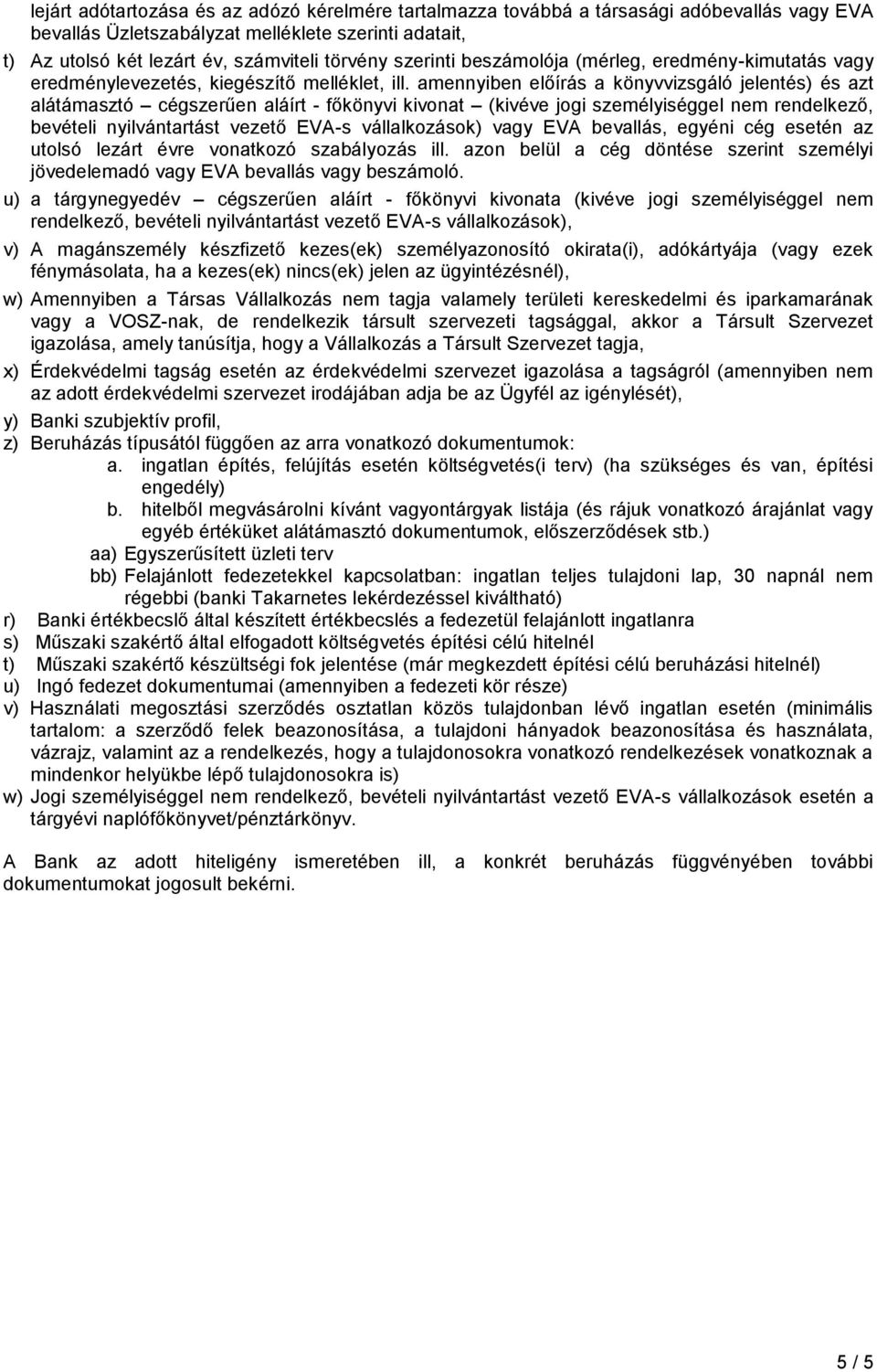 amennyiben előírás a könyvvizsgáló jelentés) és azt alátámasztó cégszerűen aláírt - főkönyvi kivonat (kivéve jogi személyiséggel nem rendelkező, bevételi nyilvántartást vezető EVA-s vállalkozások)