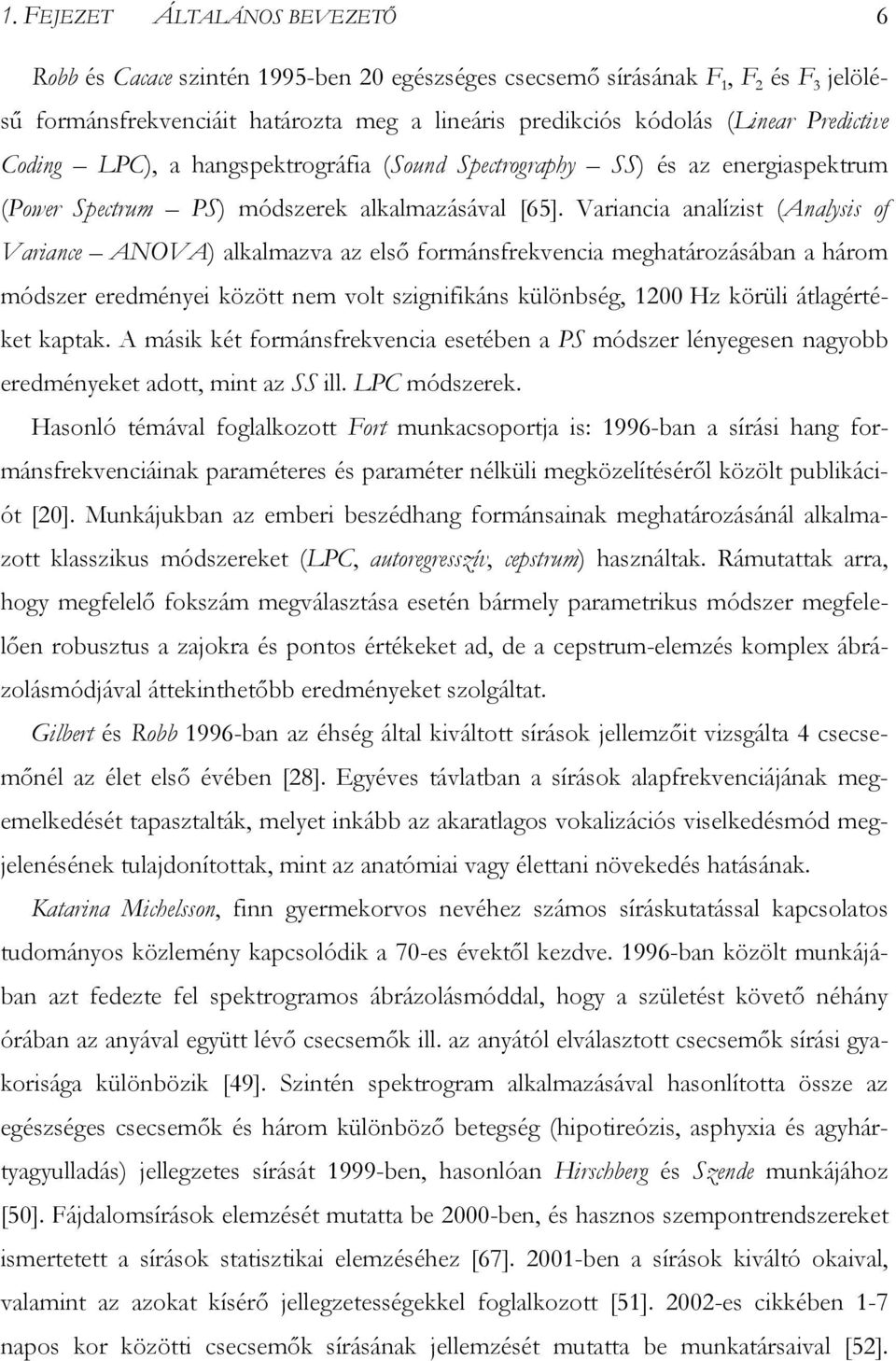 Variancia analízist (Analysis of Variance ANOVA) alkalmazva az első formánsfrekvencia meghatározásában a három módszer eredményei között nem volt szignifikáns különbség, 1200 Hz körüli átlagértéket