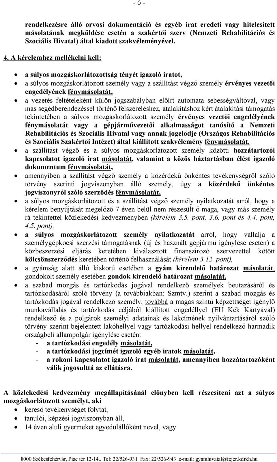 A kérelemhez mellékelni kell: a súlyos mozgáskorlátozottság tényét igazoló iratot, a súlyos mozgáskorlátozott személy vagy a szállítást végző személy érvényes vezetői engedélyének fénymásolatát, a