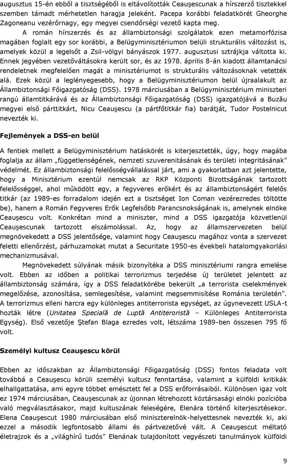 A román hírszerzés és az állambiztonsági szolgálatok ezen metamorfózisa magában foglalt egy sor korábbi, a Belügyminisztériumon belüli strukturális változást is, amelyek közül a legelsőt a