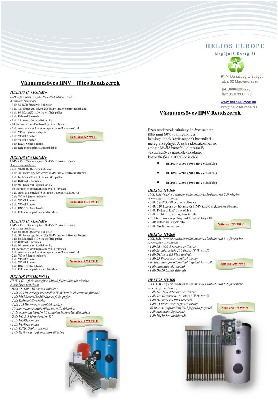 buborékleválasztóval 2 db VC-A 3 járatú szelep ¾ 1 db VC4013 motor Nettó ára: 829 990 Ft 1 db VC4613 motor 1 db Relé modul párhuzamos fűtéshez HELIOS HW130NM+ HMV 4 fő + fűtés rásegítés 100-130m2