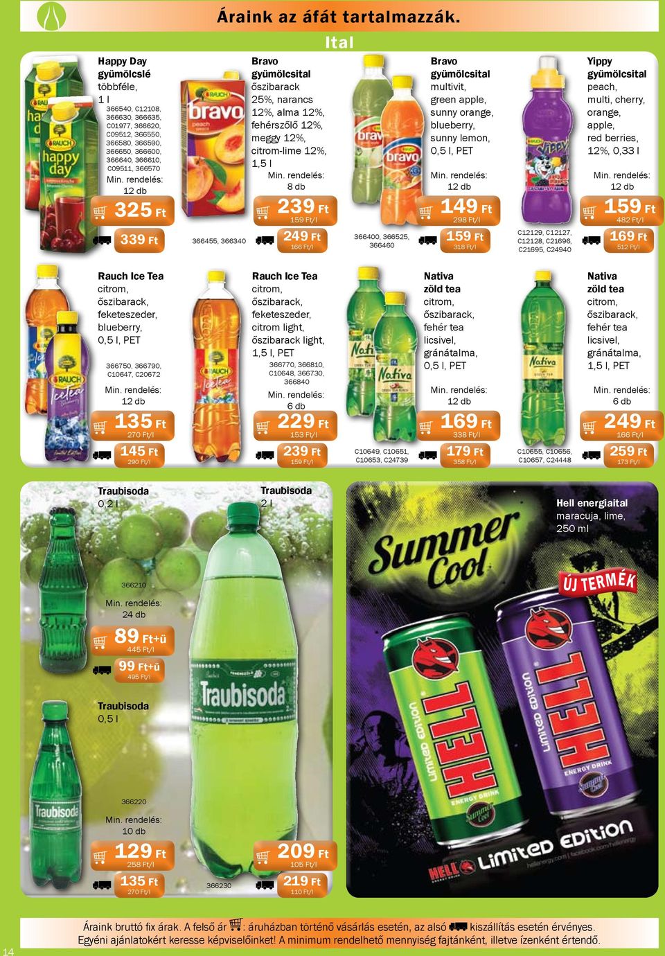 0,5 l, PET Yippy gyümölcsital peach, multi, cherry, orange, apple, red berries, 12%, 0,33 l 325 Ft 339 Ft 366455, 366340 239 Ft /l 249 Ft 166 Ft/l 366400, 366525, 366460 149 Ft 298 Ft/l 318 Ft/l