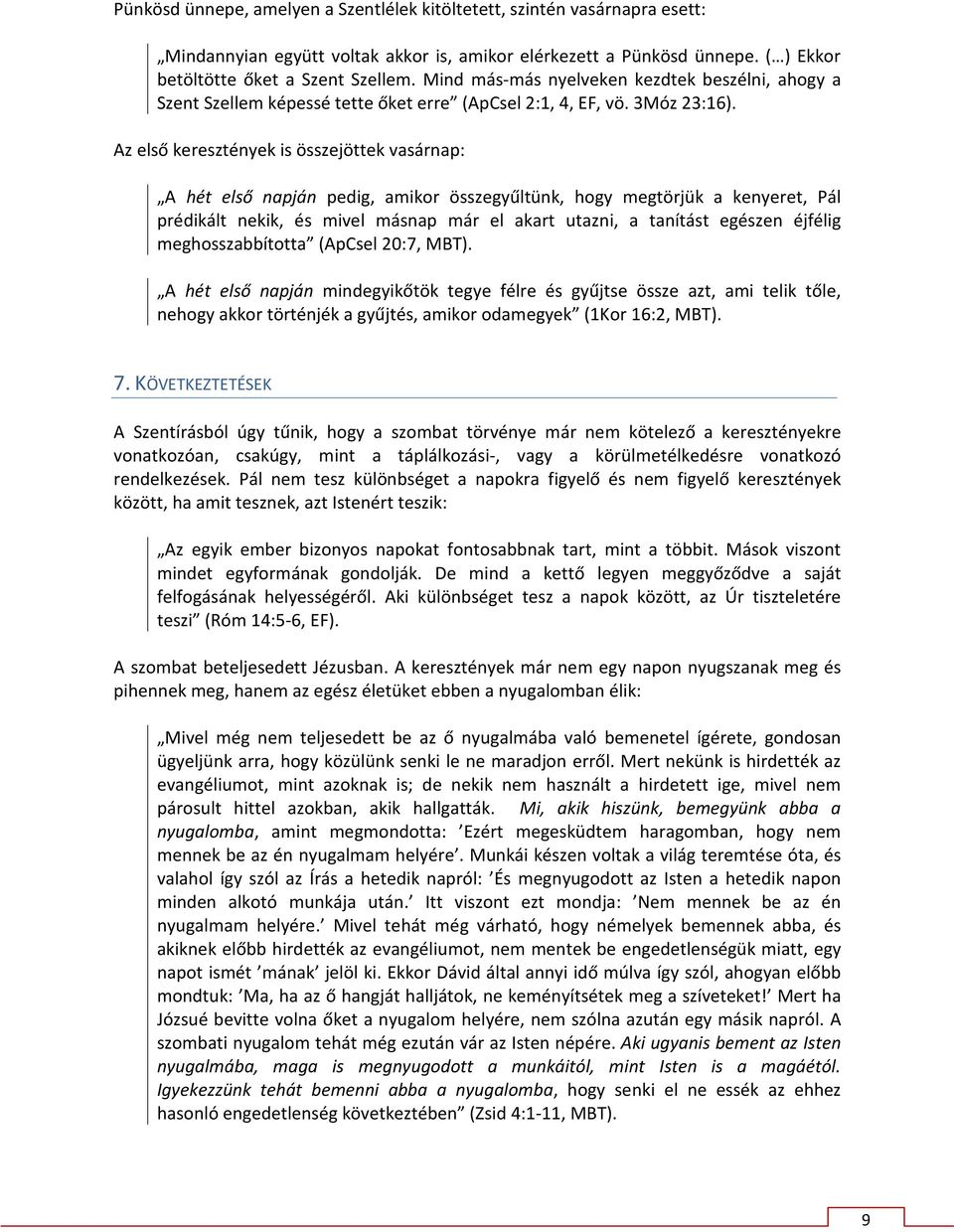 Az első keresztények is összejöttek vasárnap: A hét első napján pedig, amikor összegyűltünk, hogy megtörjük a kenyeret, Pál prédikált nekik, és mivel másnap már el akart utazni, a tanítást egészen