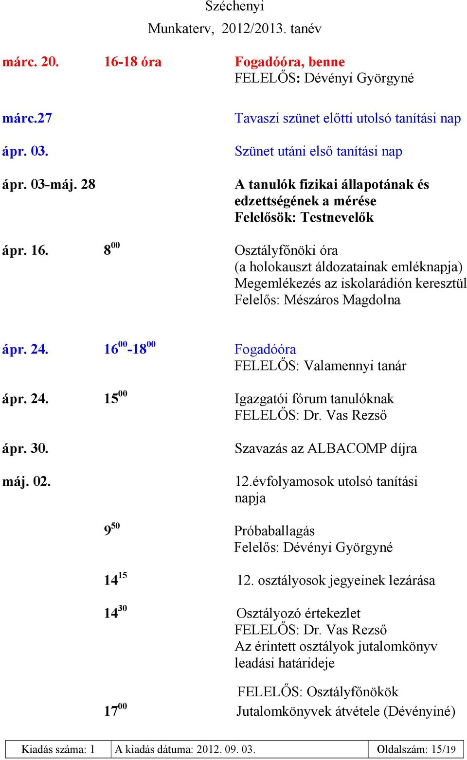 8 00 Osztályfőnöki óra (a holokauszt áldozatainak emléknapja) Megemlékezés az iskolarádión keresztül Felelős: Mészáros Magdolna ápr. 24. 16 00-18 00 Fogadóóra FELELŐS: Valamennyi tanár ápr. 24. 15 00 Igazgatói fórum tanulóknak ápr.