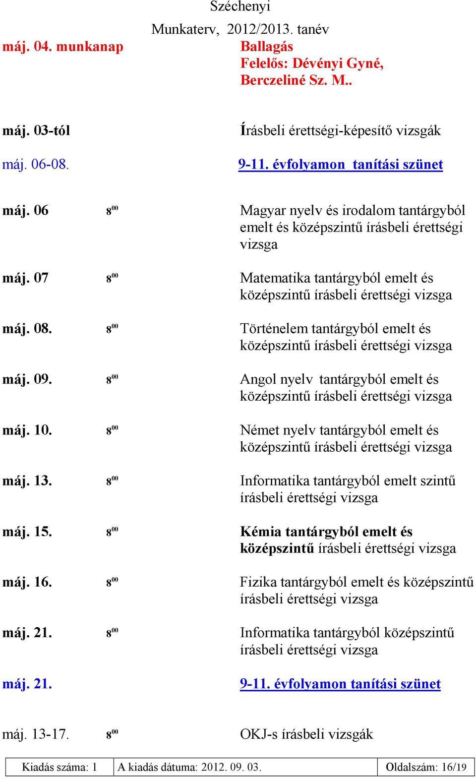 8 00 Történelem tantárgyból emelt és középszintű írásbeli érettségi vizsga máj. 09. 8 00 Angol nyelv tantárgyból emelt és középszintű írásbeli érettségi vizsga máj. 10.