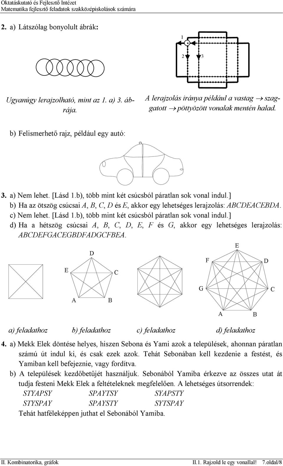 ] b) Ha az ötszög csúcsai A, B, C, D és E, akkor egy lehetséges lerajzolás: ABCDEACEBDA. c) Nem lehet. [Lásd 1.b), több mint két csúcsból páratlan sok vonal indul.