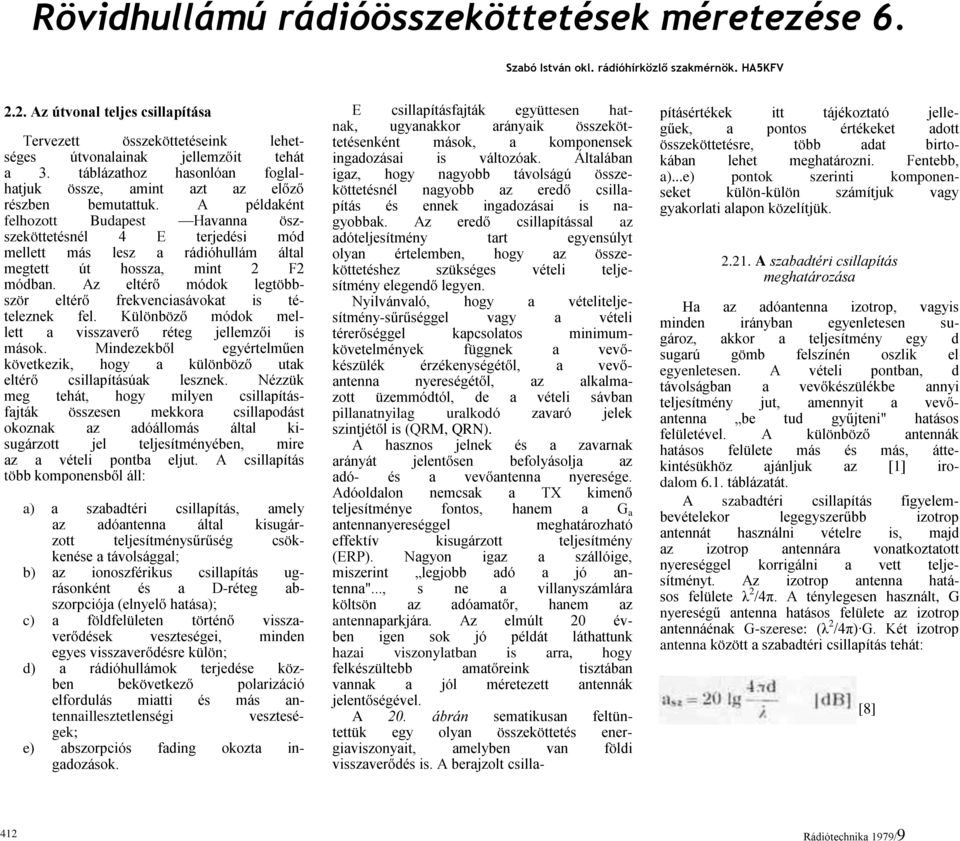 A példaként felhozott Budapest Havanna öszszeköttetésnél 4 E terjedési mód mellett más lesz a rádióhullám által megtett út hossza, mint 2 F2 módban.