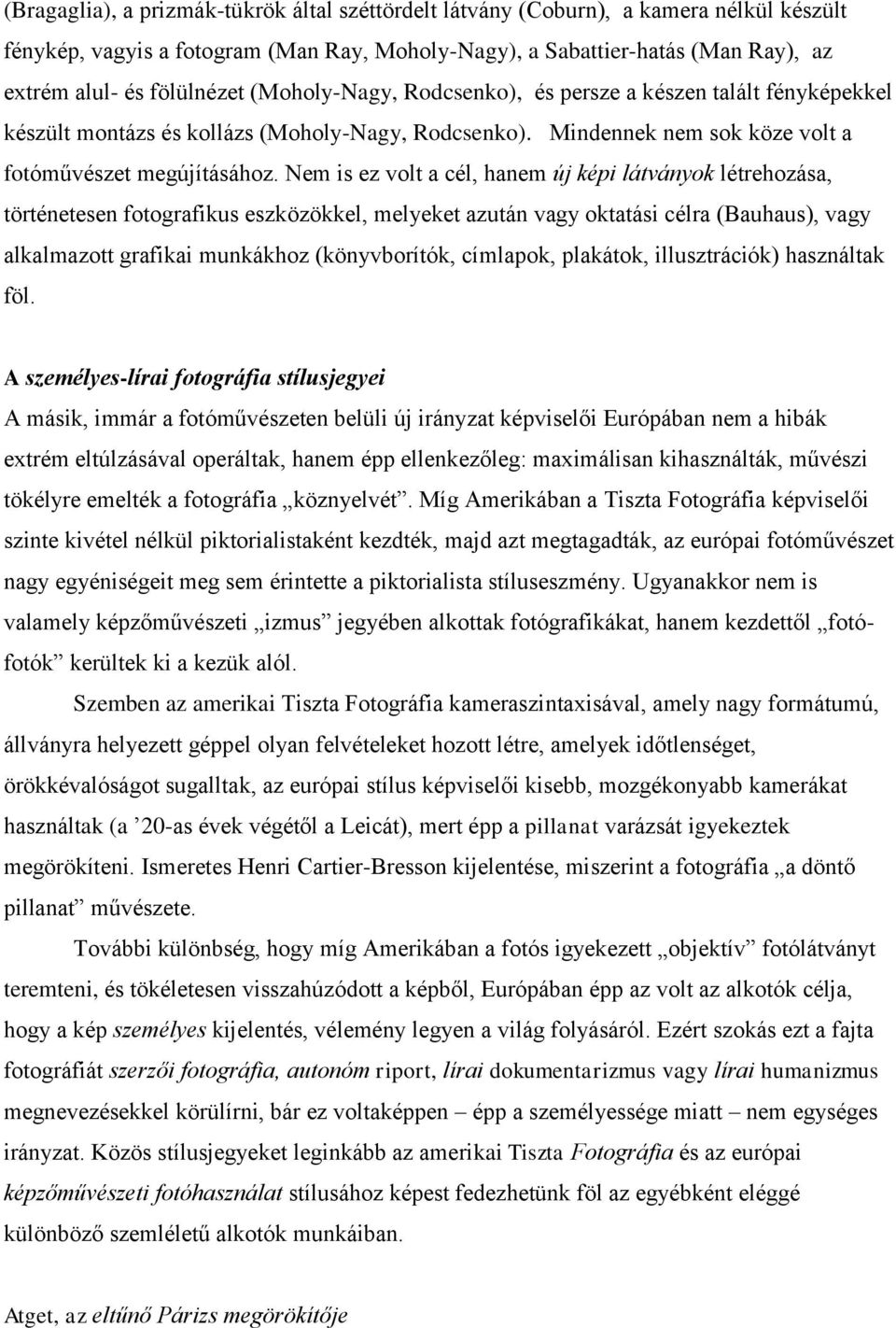 Nem is ez volt a cél, hanem új képi látványok létrehozása, történetesen fotografikus eszközökkel, melyeket azután vagy oktatási célra (Bauhaus), vagy alkalmazott grafikai munkákhoz (könyvborítók,