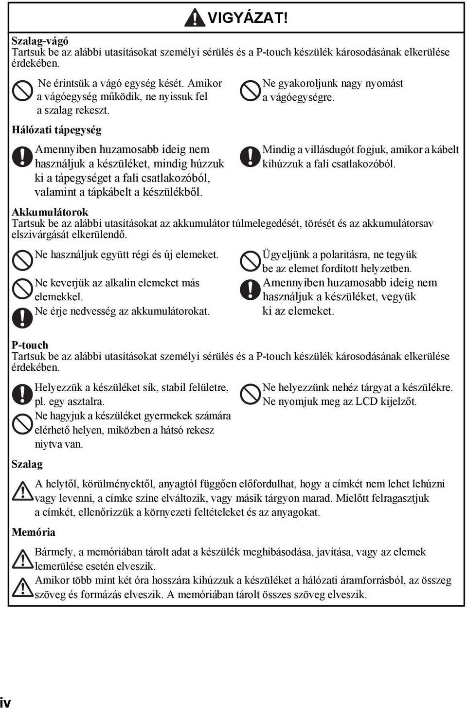 Hálózati tápegység Amennyiben huzamosabb ideig nem használjuk a készüléket, mindig húzzuk ki a tápegységet a fali csatlakozóból, valamint a tápkábelt a készülékből.