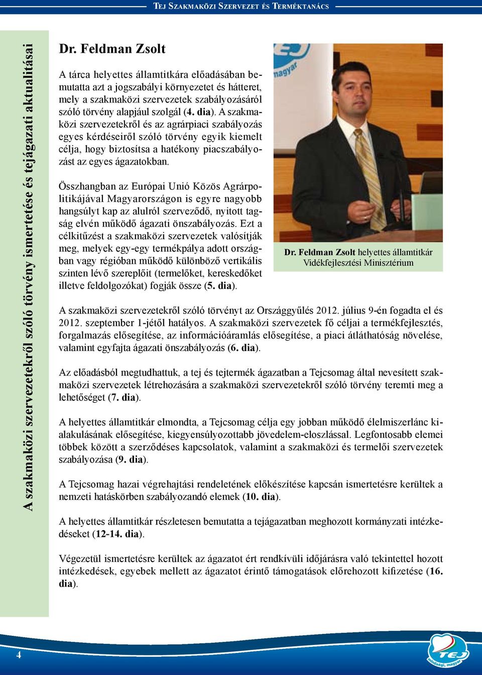 A szakmaközi szervezetekről és az agrárpiaci szabályozás egyes kérdéseiről szóló törvény egyik kiemelt célja, hogy biztosítsa a hatékony piacszabályozást az egyes ágazatokban.