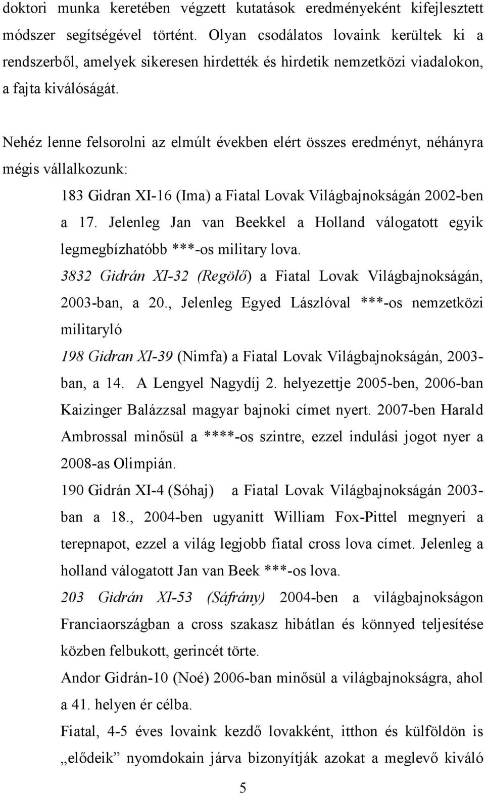 Nehéz lenne felsorolni az elmúlt években elért összes eredményt, néhányra mégis vállalkozunk: 183 Gidran XI-16 (Ima) a Fiatal Lovak Világbajnokságán 2002-ben a 17.