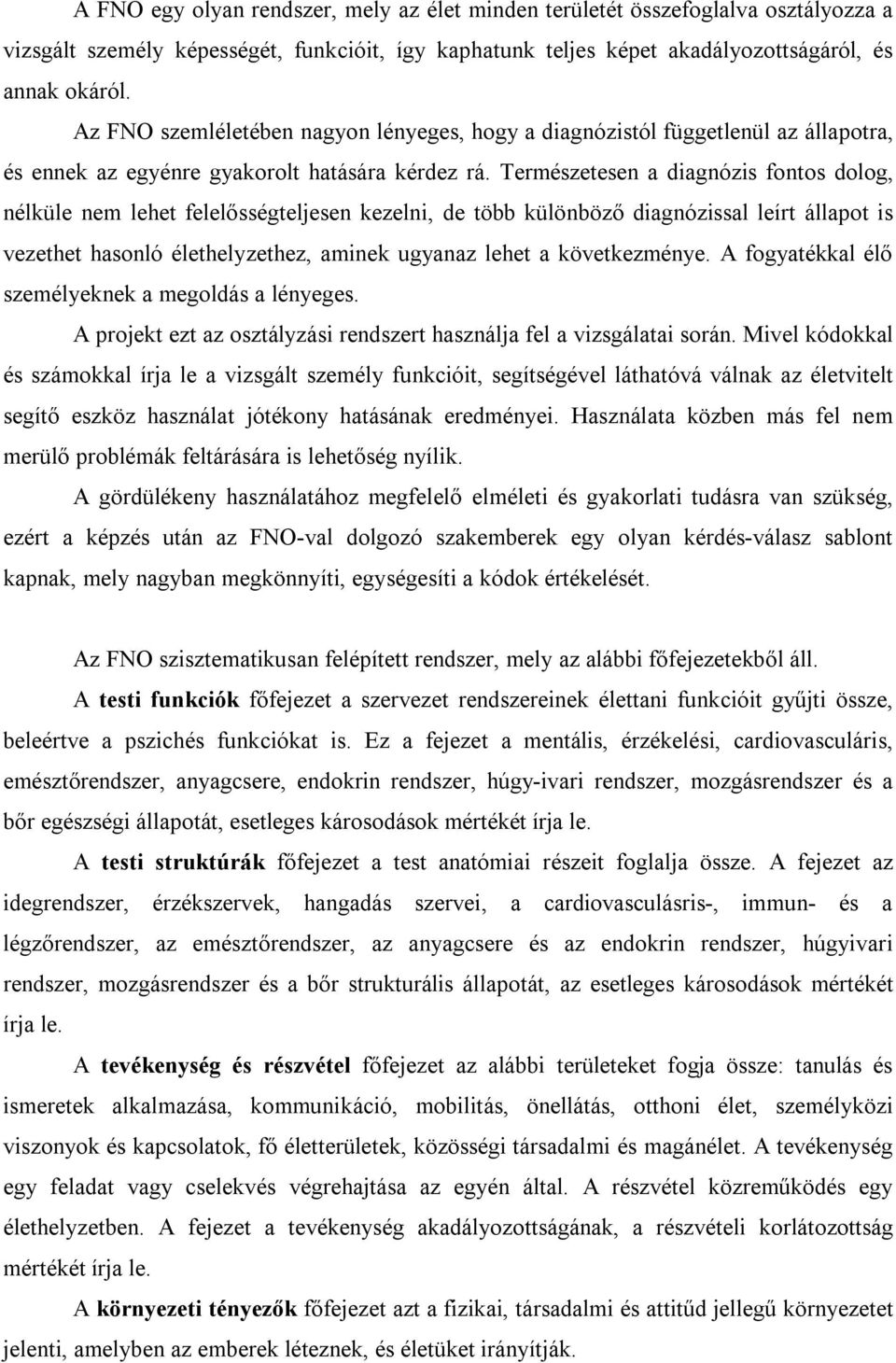 Természetesen a diagnózis fontos dolog, nélküle nem lehet felelősségteljesen kezelni, de több különböző diagnózissal leírt állapot is vezethet hasonló élethelyzethez, aminek ugyanaz lehet a