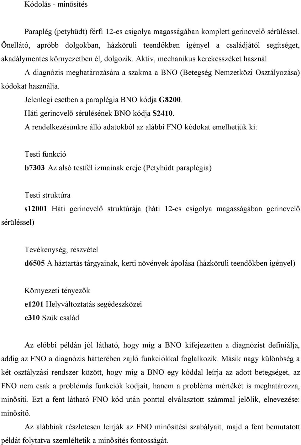 A diagnózis meghatározására a szakma a BNO (Betegség Nemzetközi Osztályozása) kódokat használja. Jelenlegi esetben a paraplégia BNO kódja G8200. Háti gerincvelő sérülésének BNO kódja S2410.