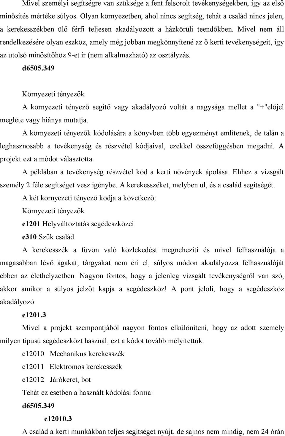 Mivel nem áll rendelkezésére olyan eszköz, amely még jobban megkönnyítené az ő kerti tevékenységeit, így az utolsó minősítőhöz 9-et ír (nem alkalmazható) az osztályzás. d6505.