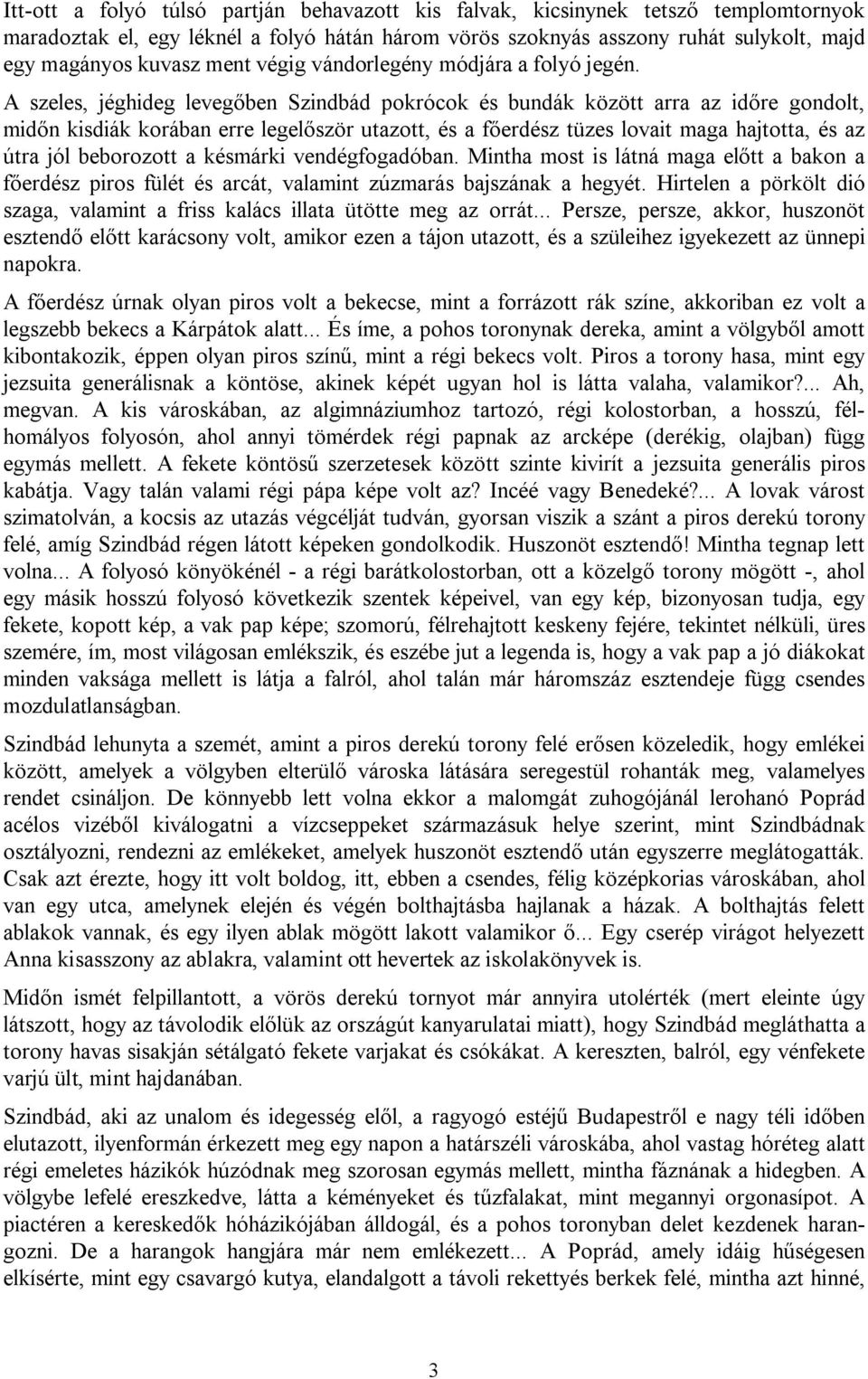 A szeles, jéghideg levegőben Szindbád pokrócok és bundák között arra az időre gondolt, midőn kisdiák korában erre legelőször utazott, és a főerdész tüzes lovait maga hajtotta, és az útra jól