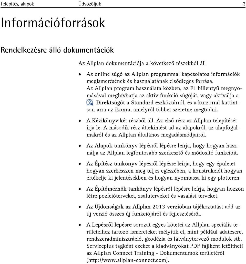 Az Allplan program használata közben, az F1 billentyű megnyomásával meghívhatja az aktív funkció súgóját, vagy aktiválja a Direktsúgót a Standard eszköztárról, és a kurzorral kattintson arra az