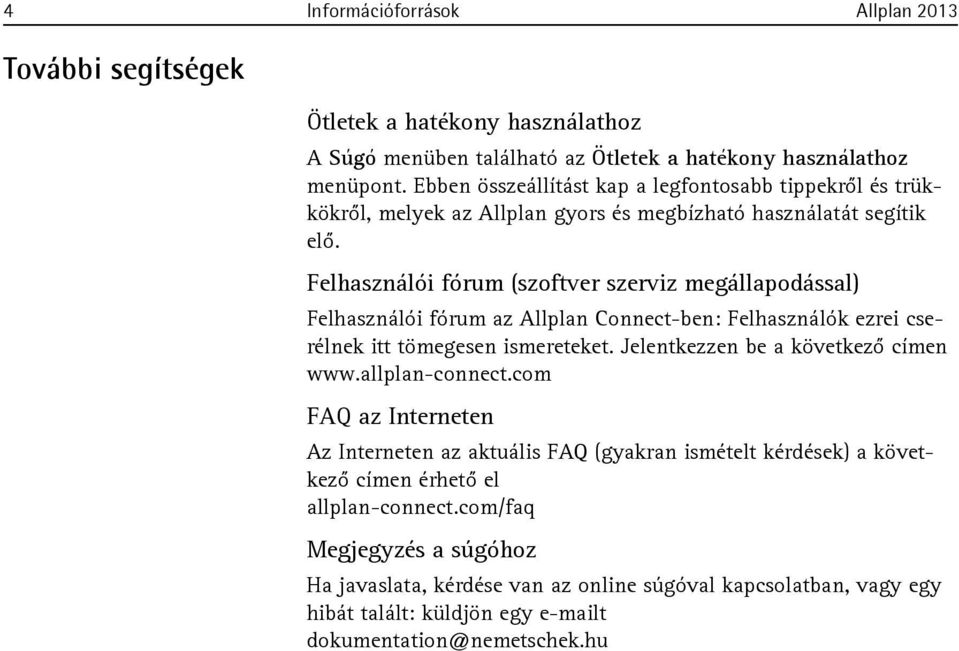 Felhasználói fórum (szoftver szerviz megállapodással) Felhasználói fórum az Allplan Connect-ben: Felhasználók ezrei cserélnek itt tömegesen ismereteket. Jelentkezzen be a következő címen www.