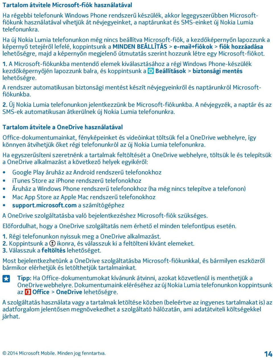 Ha új Nokia Lumia telefonunkon még nincs beállítva Microsoft-fiók, a kezdőképernyőn lapozzunk a képernyő tetejéről lefelé, koppintsunk a MINDEN BEÁLLÍTÁS > e-mail+fiókok > fiók hozzáadása