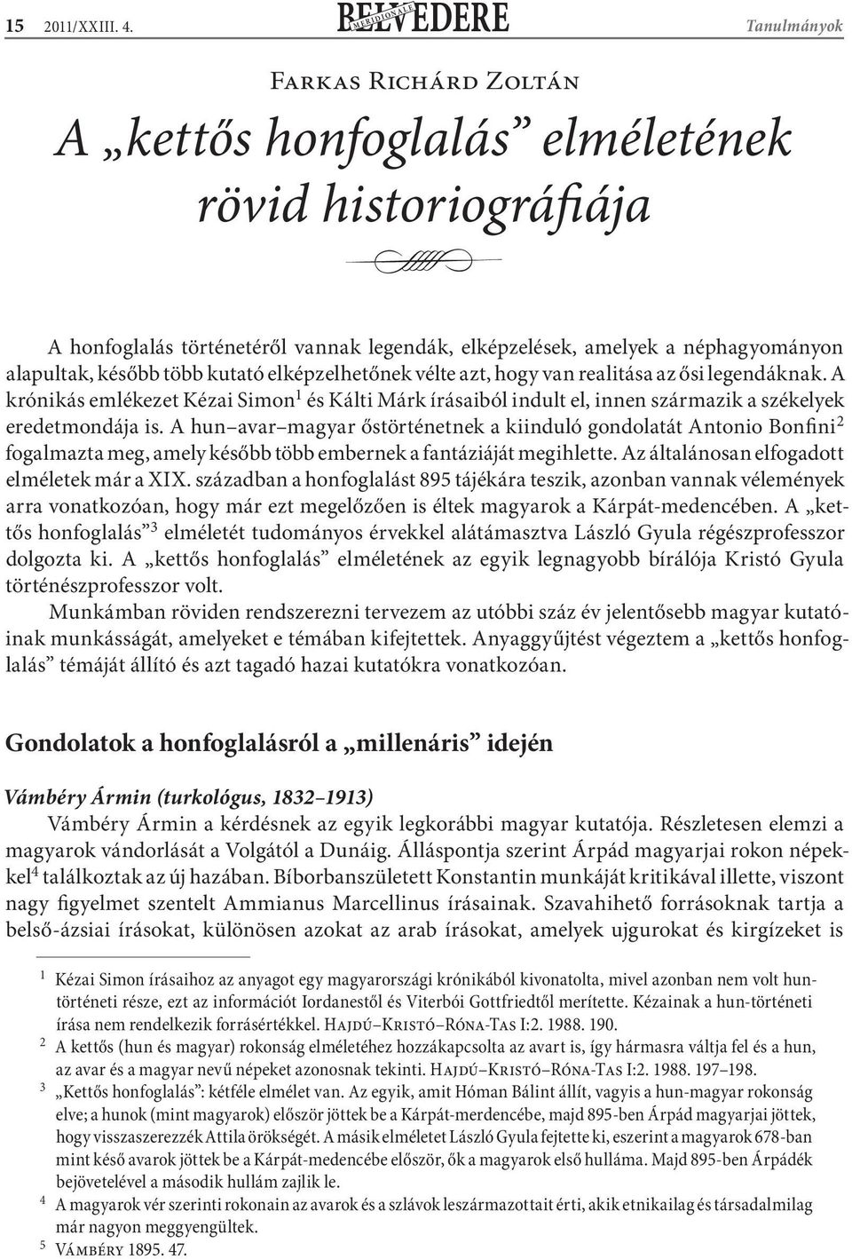 később több kutató elképzelhetőnek vélte azt, hogy van realitása az ősi legendáknak. A krónikás emlékezet Kézai Simon 1 és Kálti Márk írásaiból indult el, innen származik a székelyek eredetmondája is.