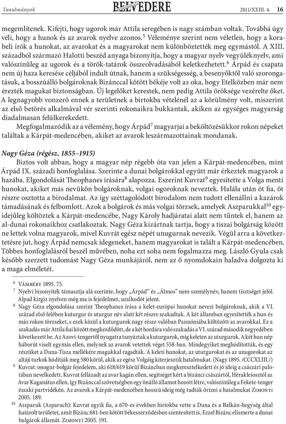 századból származó Halotti beszéd anyaga bizonyítja, hogy a magyar nyelv vegyüléknyelv, ami valószínűleg az ugorok és a török-tatárok összeolvadásából keletkezhetett.