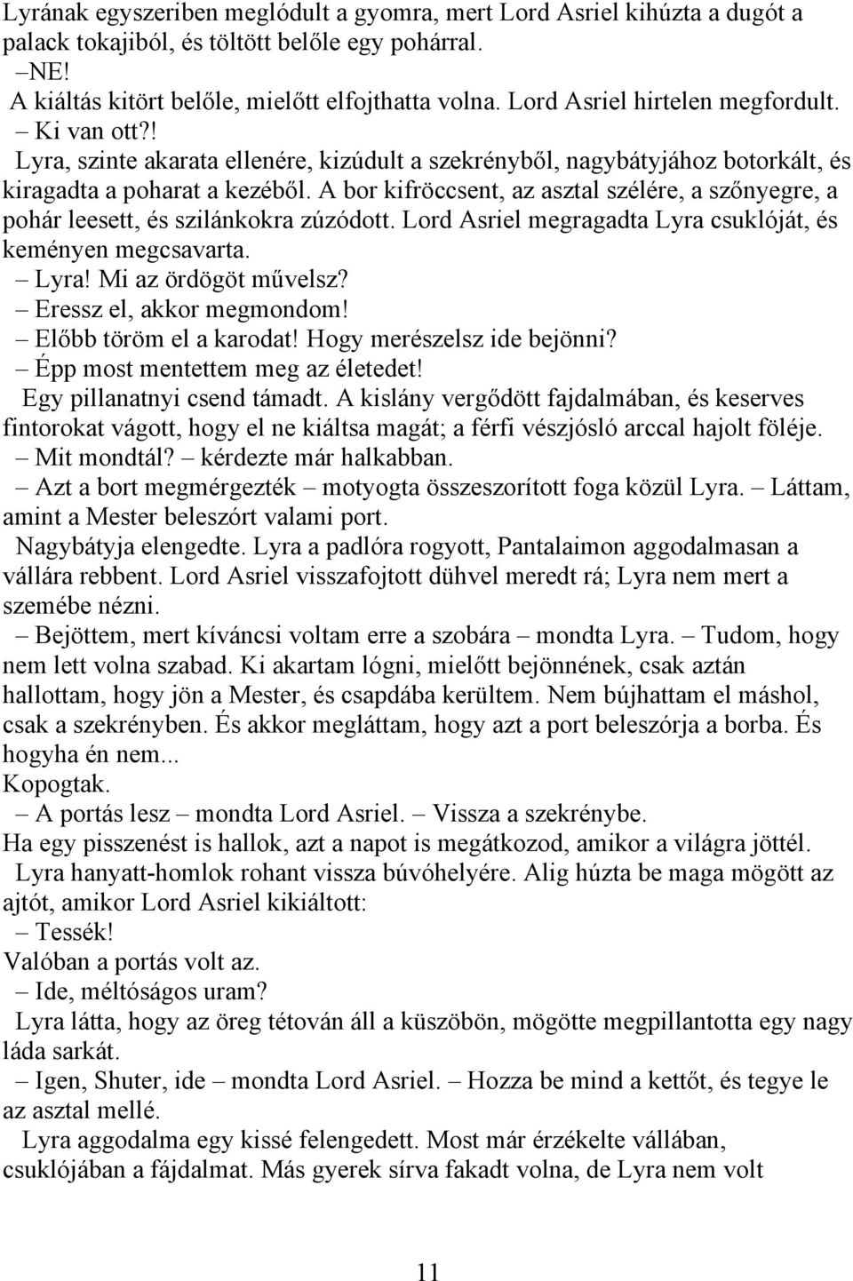 A bor kifröccsent, az asztal szélére, a szőnyegre, a pohár leesett, és szilánkokra zúzódott. Lord Asriel megragadta Lyra csuklóját, és keményen megcsavarta. Lyra! Mi az ördögöt művelsz?