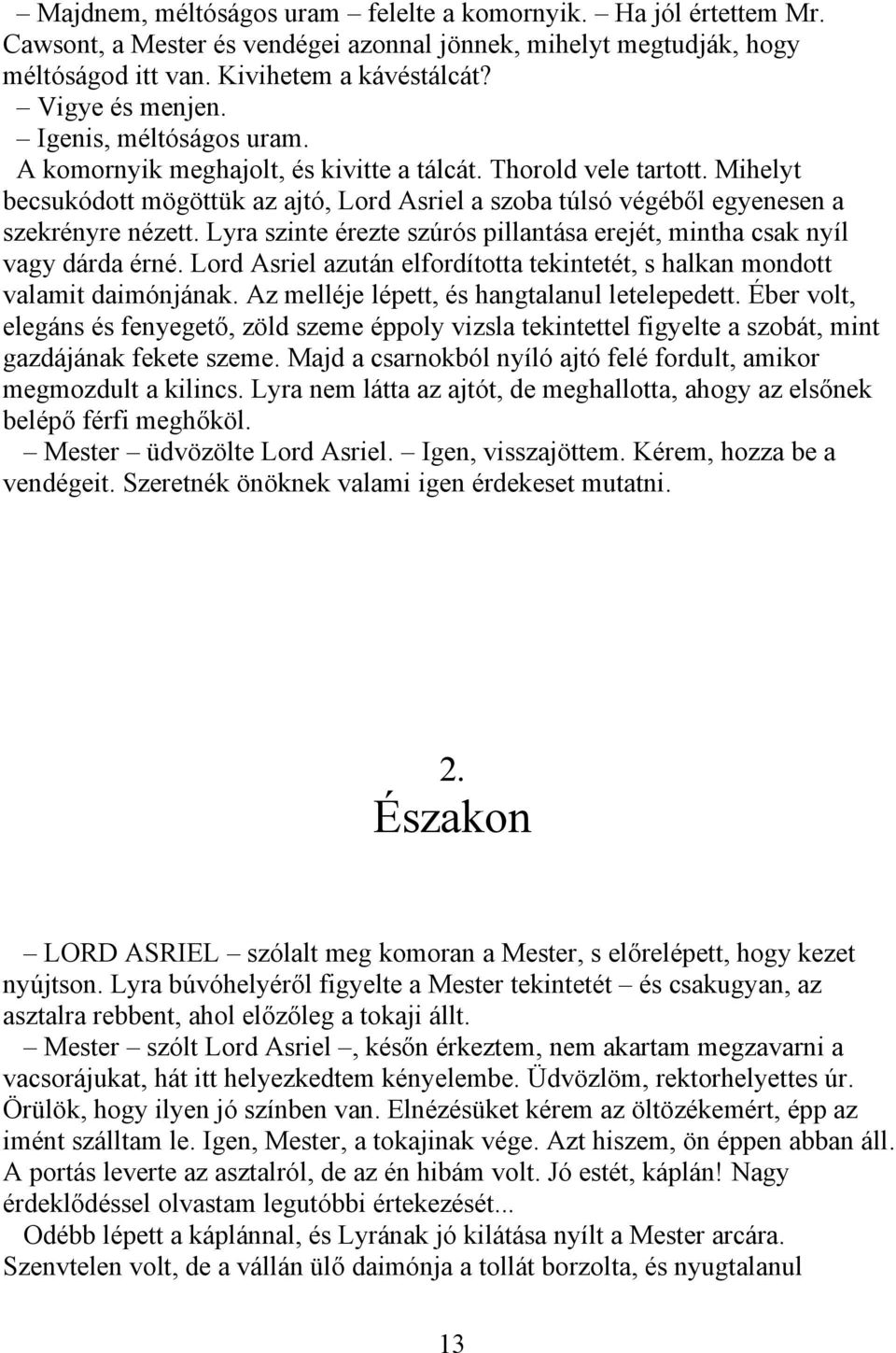 Lyra szinte érezte szúrós pillantása erejét, mintha csak nyíl vagy dárda érné. Lord Asriel azután elfordította tekintetét, s halkan mondott valamit daimónjának.