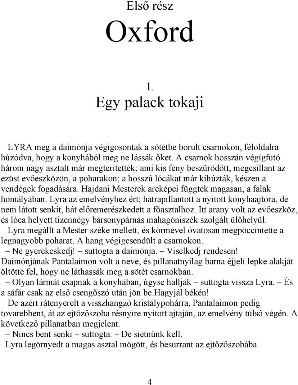Hajdani Mesterek arcképei függtek magasan, a falak homályában. Lyra az emelvényhez ért; hátrapillantott a nyitott konyhaajtóra, de nem látott senkit, hát előremerészkedett a főasztalhoz.