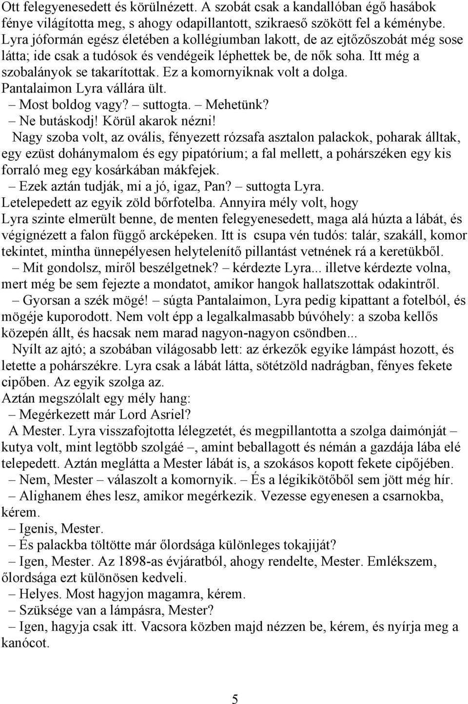Ez a komornyiknak volt a dolga. Pantalaimon Lyra vállára ült. Most boldog vagy? suttogta. Mehetünk? Ne butáskodj! Körül akarok nézni!