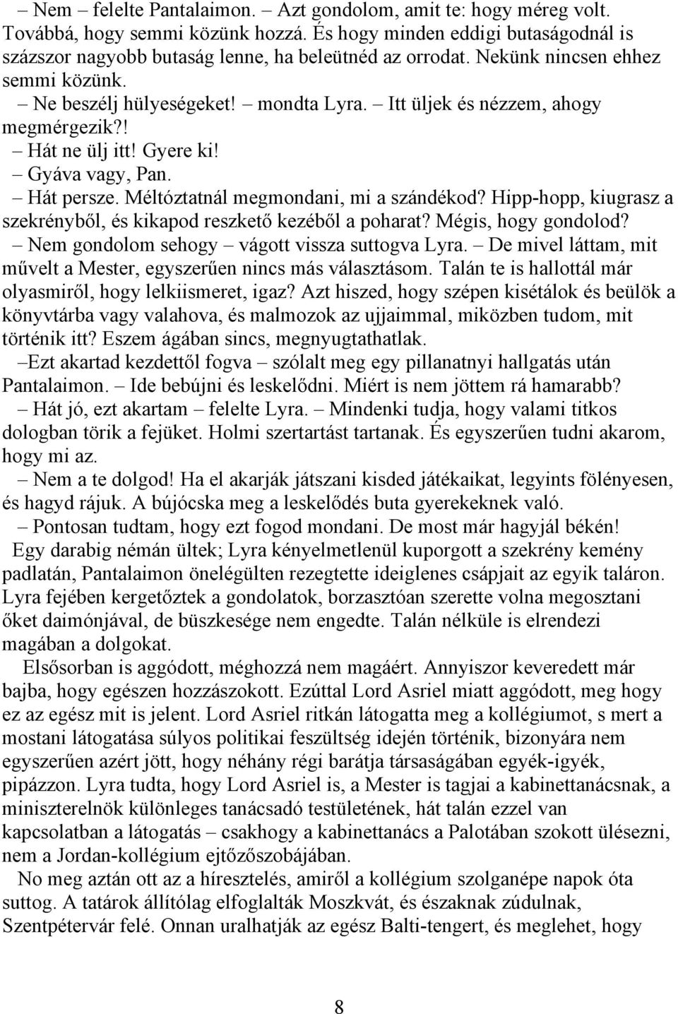Méltóztatnál megmondani, mi a szándékod? Hipp-hopp, kiugrasz a szekrényből, és kikapod reszkető kezéből a poharat? Mégis, hogy gondolod? Nem gondolom sehogy vágott vissza suttogva Lyra.