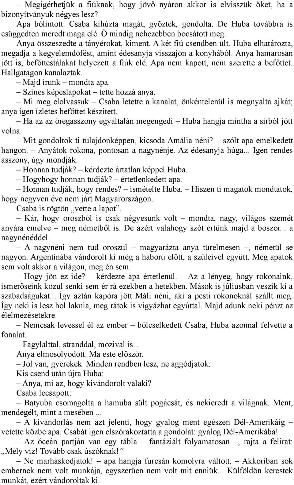 Huba elhatározta, megadja a kegyelemdöfést, amint édesanyja visszajön a konyhából. Anya hamarosan jött is, befőttestálakat helyezett a fiúk elé. Apa nem kapott, nem szerette a befőttet.