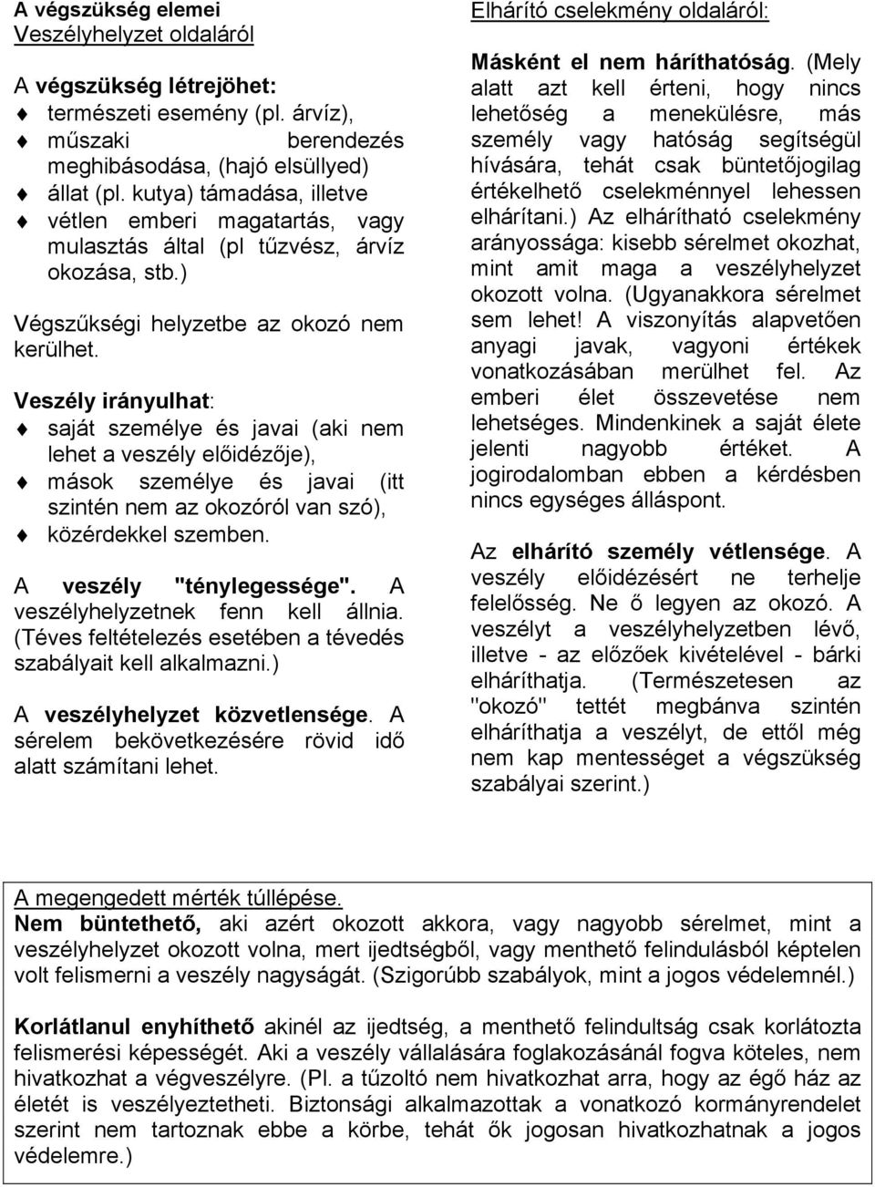Veszély irányulhat: "# saját személye és javai (aki nem lehet a veszély el!idéz!je), "# mások személye és javai (itt szintén nem az okozóról van szó), "# közérdekkel szemben.