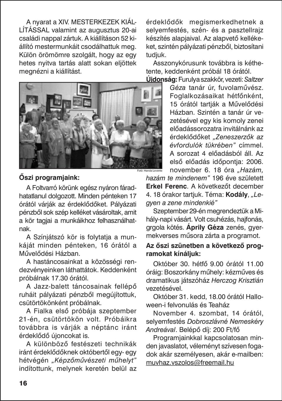 Minden pénteken 17 órától várják az érdeklõdõket. Pályázati pénzbõl sok szép kelléket vásároltak, amit a kör tagjai a munkáikhoz felhasználhatnak.
