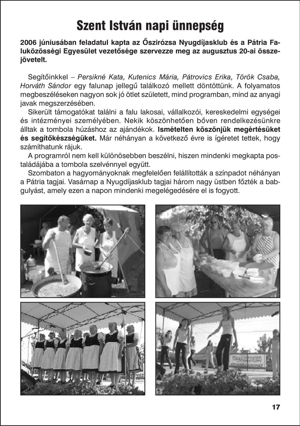 A folyamatos megbeszéléseken nagyon sok jó ötlet született, mind programban, mind az anyagi javak megszerzésében.