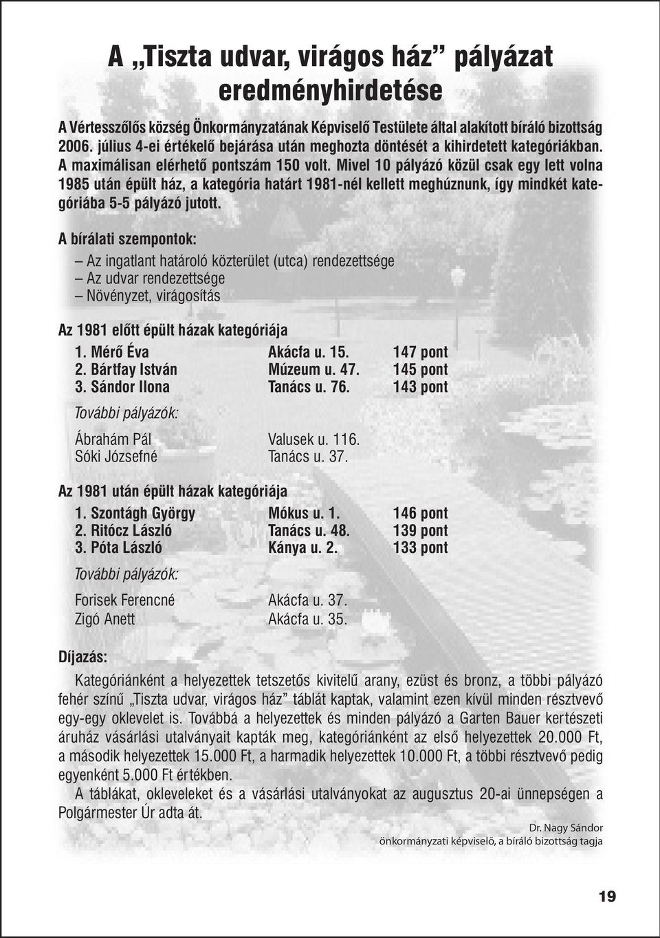 Mivel 10 pályázó közül csak egy lett volna 1985 után épült ház, a kategória határt 1981-nél kellett meghúznunk, így mindkét kategóriába 5-5 pályázó jutott.