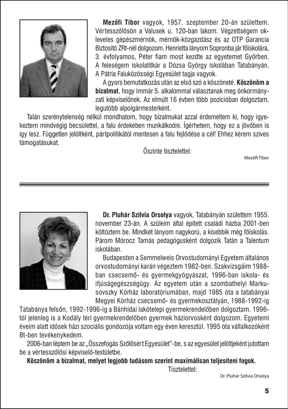 A Pátria Faluközösségi Egyesület tagja vagyok. A gyors bemutatkozás után az elsõ szó a köszöneté. Köszönöm a bizalmat, hogy immár 5. alkalommal választanak meg önkormányzati képviselõnek.