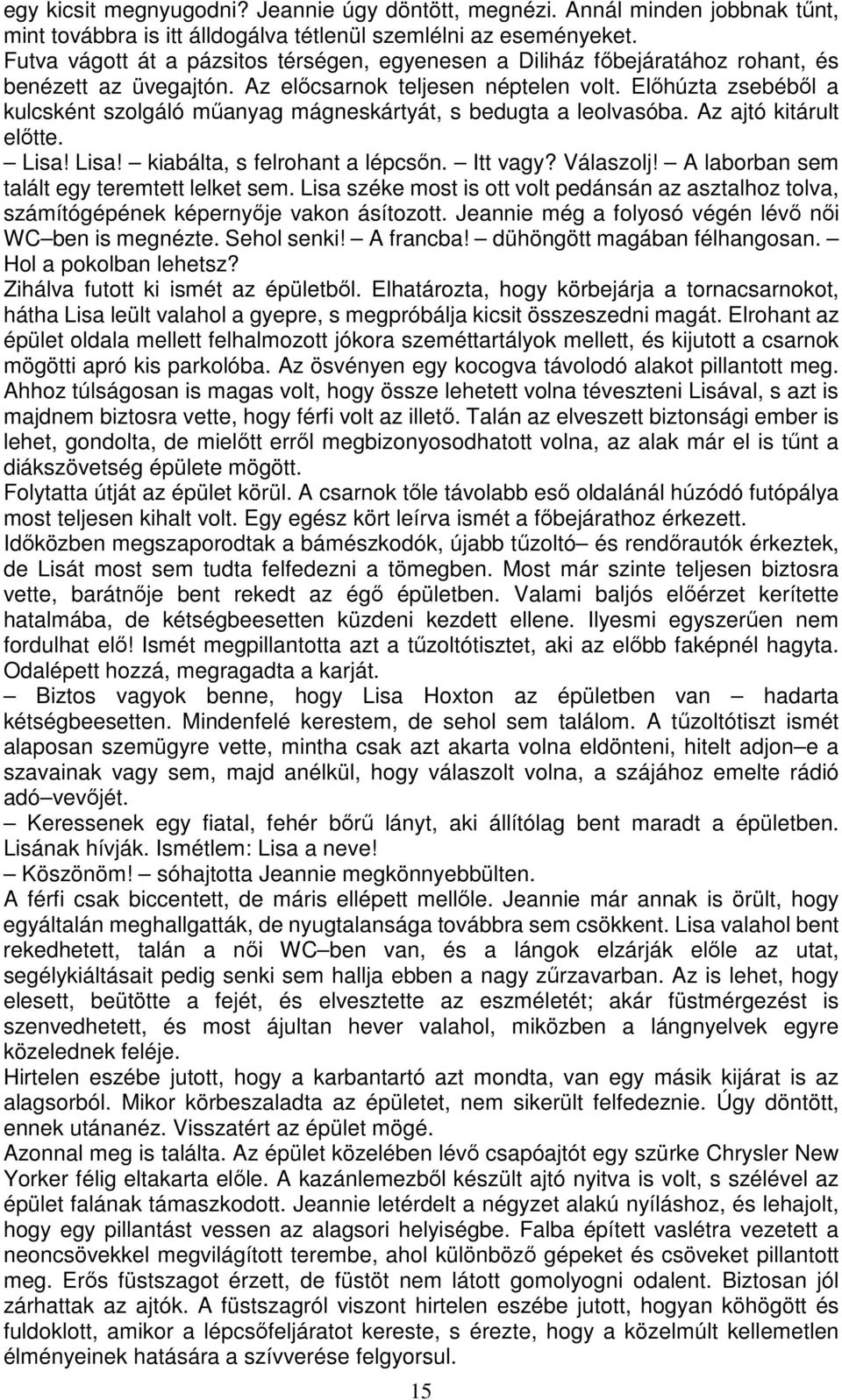 Előhúzta zsebéből a kulcsként szolgáló műanyag mágneskártyát, s bedugta a leolvasóba. Az ajtó kitárult előtte. Lisa! Lisa! kiabálta, s felrohant a lépcsőn. Itt vagy? Válaszolj!