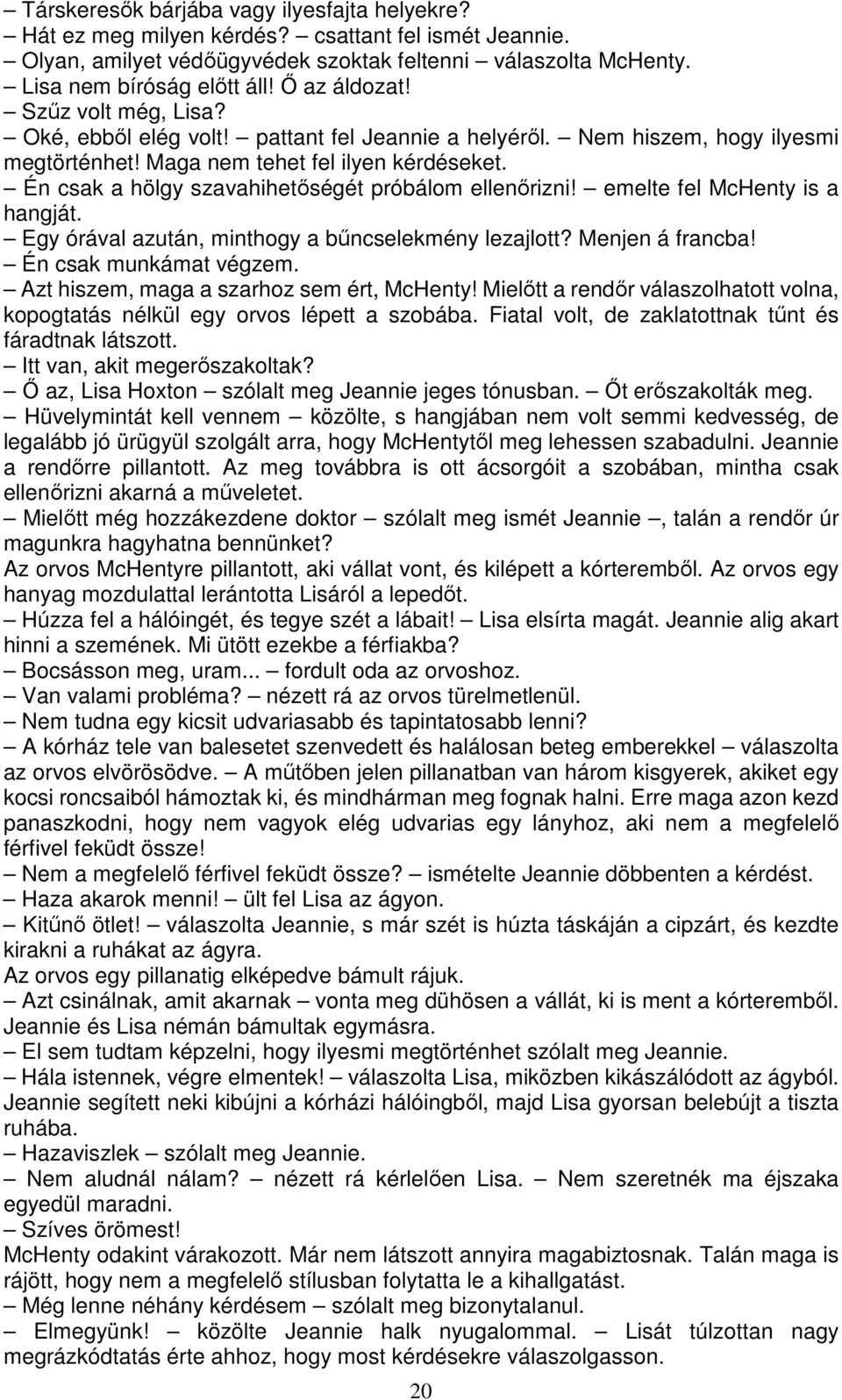 Én csak a hölgy szavahihetőségét próbálom ellenőrizni! emelte fel McHenty is a hangját. Egy órával azután, minthogy a bűncselekmény lezajlott? Menjen á francba! Én csak munkámat végzem.