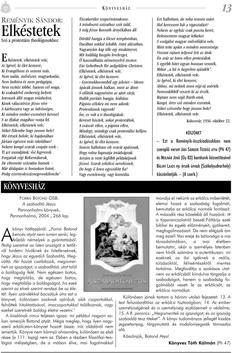 kevesel S az ifjakat magához vonja fel. Elkéstetek, elkéstetek vele, Süket fülembe hogy jusson bele? Mit értsek belole, ki hajdanában Jártam egészen más iskolában?