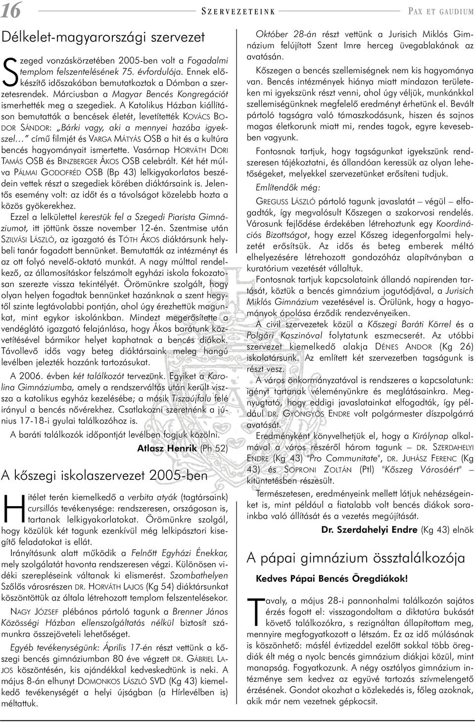 A Katolikus Házban kiállításon bemutatták a bencések életét, levetítették KOVÁCS BO- DOR SÁNDOR: Bárki vagy, aki a mennyei hazába igyekszel címû filmjét és VARGA MÁTYÁS OSB a hit és a kultúra bencés