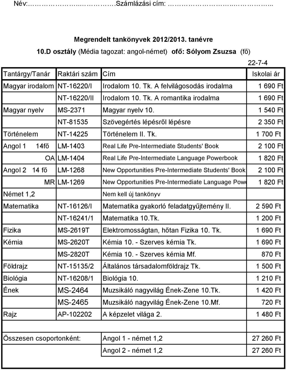 1 700 Ft Angol 1 14fő LM-1403 Real Life Pre-Intermediate Students' Book 2 100 Ft OA LM-1404 Real Life Pre-Intermediate Language Powerbook 1 820 Ft Angol 2 14 fő LM-1268 New Opportunities