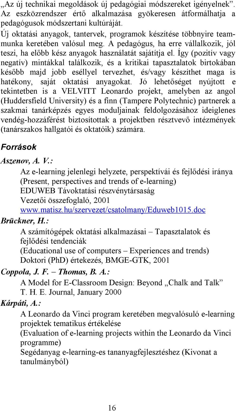Így (pozitív vagy negatív) mintákkal találkozik, és a kritikai tapasztalatok birtokában később majd jobb eséllyel tervezhet, és/vagy készíthet maga is hatékony, saját oktatási anyagokat.