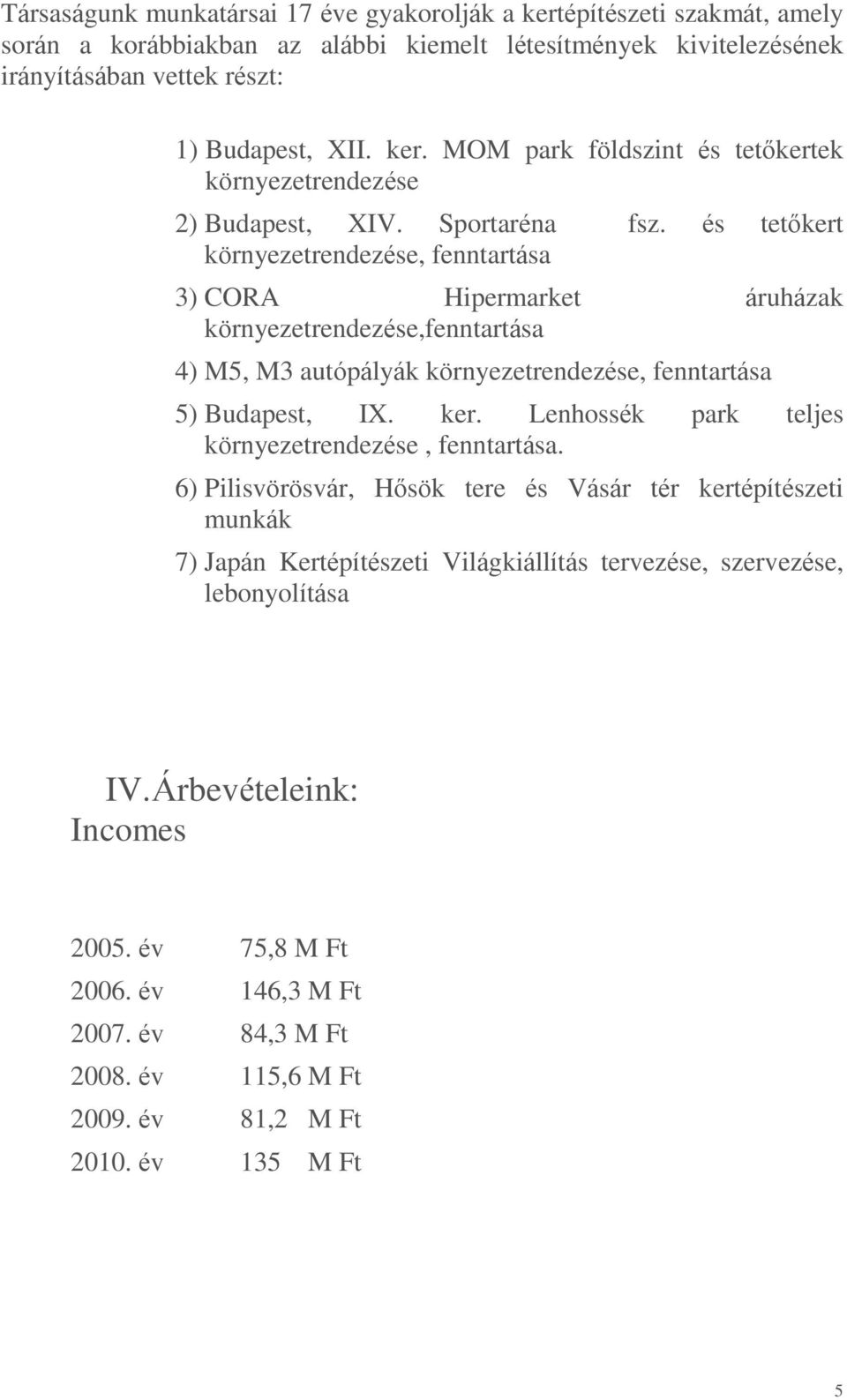 Lenhossék park teljes környezetrendezése, fenntartása. 6) Pilisvörösvár, Hősök tere és Vásár tér kertépítészeti munkák 7) Japán Kertépítészeti Világkiállítás tervezése, szervezése, lebonyolítása IV.