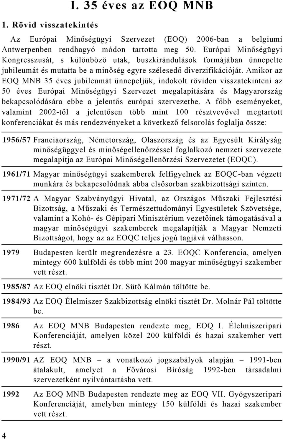 Amikor az EOQ 35 éves jubileumát ünnepeljük, indokolt röviden visszatekinteni az 50 éves Európai Minőségügyi Szervezet megalapítására és Magyarország bekapcsolódására ebbe a jelentős európai