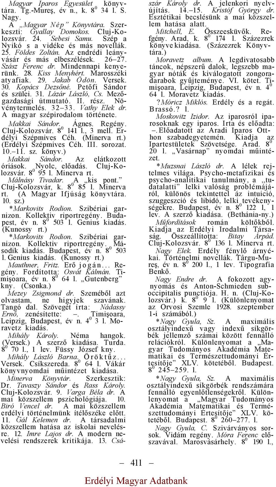 Jakab Ödön. Versek. 30. Kopács Dezsőné. Petőfi Sándor és szülei. 31. Lázár László, Cs. Mezőgazdasági útmutató. II. rész. Növénytermelés. 32 33. Vathy Elek dr. A magyar szépirodalom története.