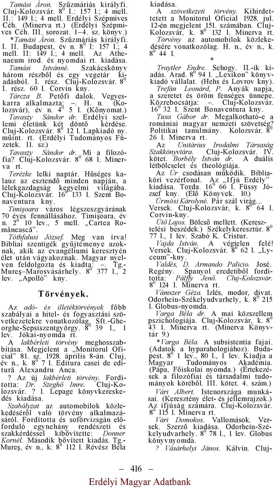 8 0 I. rész. 60 l. Corvin Tárcza B. Petőfi dalok. Vegyeskarra alkalmazta:. H. n. (Kolozsvár), év n. 4 0 5 l. (Kőnyomat.) Tavaszy Sándor dr. Erdélyi szellemi életünk két döntő kérdése. Cluj-Kolozsvár.