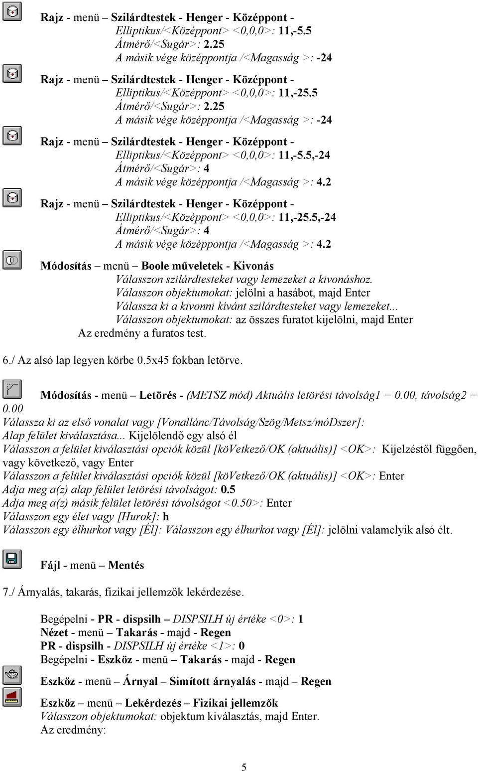 25 A másik vége középpontja /<Magasság >: -24 Rajz - menü Szilárdtestek - Henger - Középpont - Elliptikus/<Középpont> <0,0,0>: 11,-5.5,-24 Átmérő/<Sugár>: 4 A másik vége középpontja /<Magasság >: 4.