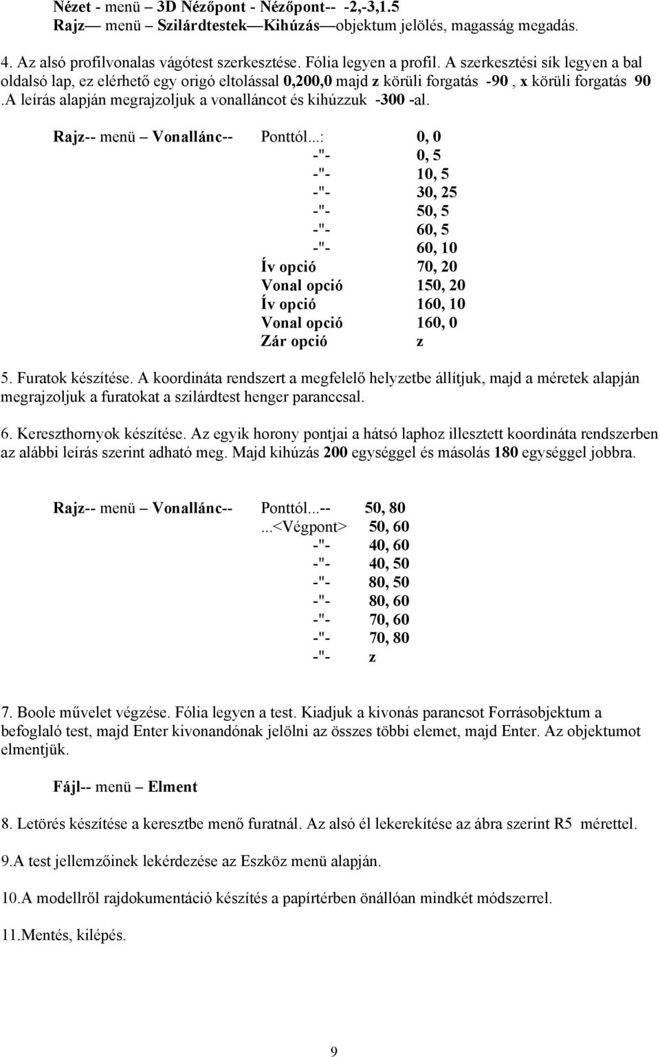 Rajz-- menü Vonallánc-- Ponttól...: 0, 0 -"- 0, 5 -"- 10, 5 -"- 30, 25 -"- 50, 5 -"- 60, 5 -"- 60, 10 Ív opció 70, 20 Vonal opció 150, 20 Ív opció 160, 10 Vonal opció 160, 0 Zár opció z 5.