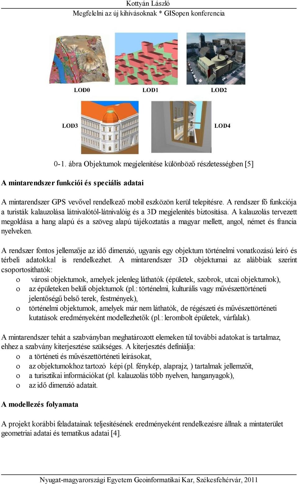 A kalauzolás tervezett megoldása a hang alapú és a szöveg alapú tájékoztatás a magyar mellett, angol, német és francia nyelveken.